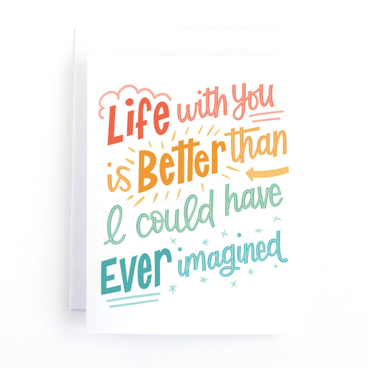 Colourful valentine's day card with hand written text that says, Life with you is better than I could have ever imagined